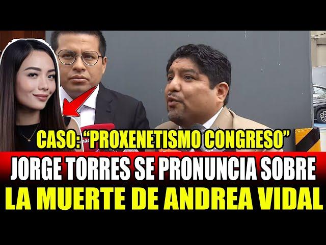 JORGE TORRES SE PRONUNCIA POR MU3RTE DE ANDREA VIDAL CASO: “PROXENETISM0 EN EL CONGRESO”