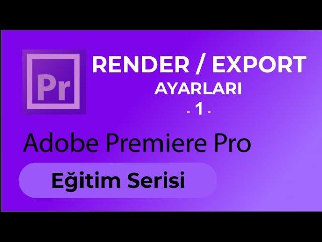 Render Alma ve  Export Ayarları #1 - Adobe Premiere Pro Eğitimi - Ders 11