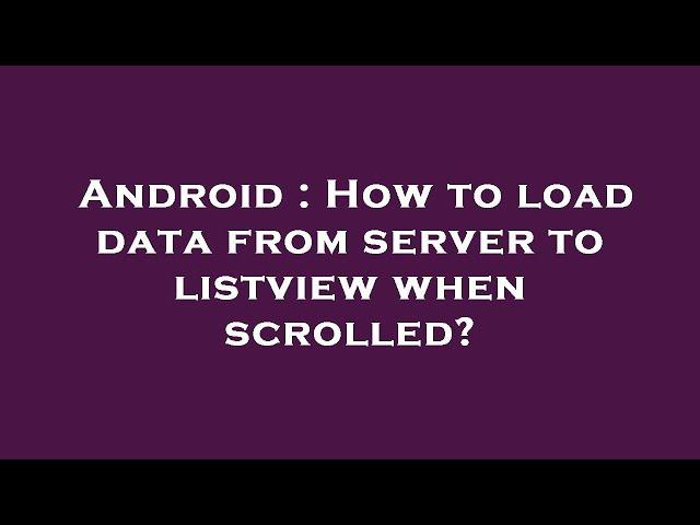 Android : How to load data from server to listview when scrolled?