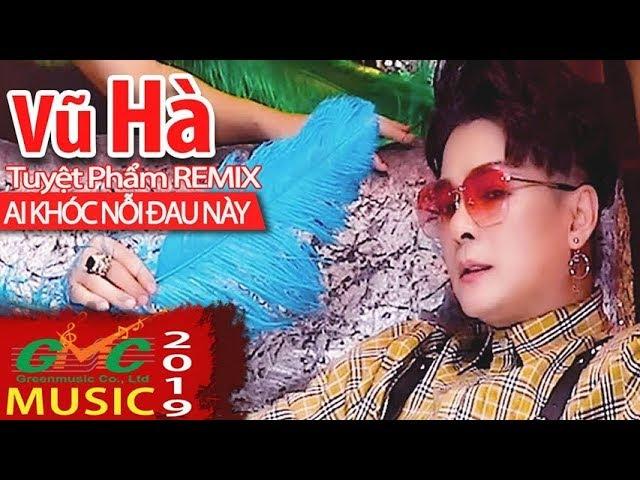 Vũ HÀ | Ai Khóc Nỗi Đau Này Remix Hay và Phong cách nhất , Ai xem cũng trầm trồ