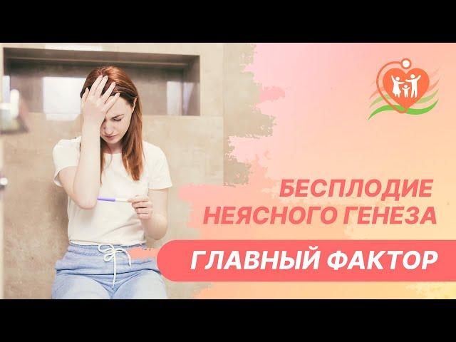 ​ Бесплодие неясного генеза - главный фактор