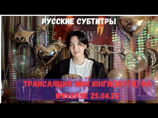 Трансляция Шуги(Мин Юнги/Shuga) на Weverse 25.04.2023 РУССКИЕ СУБТИТРЫ