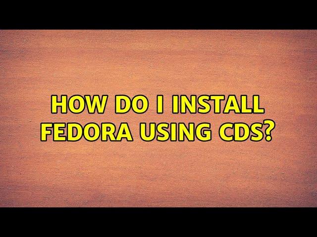 How do I Install Fedora using CDs? (2 Solutions!!)