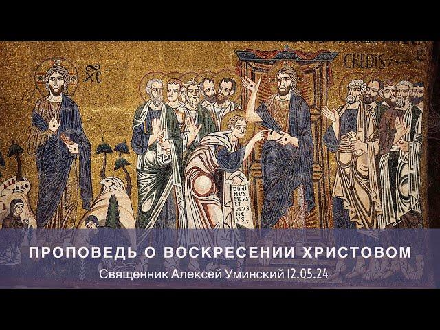 Проповедь на Антипасху (священник Алексей Уминский, 12.05.24)