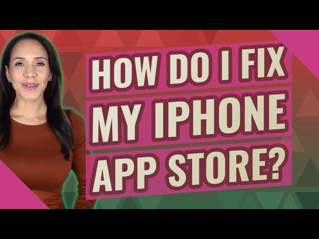 How do I fix my iPhone App Store?