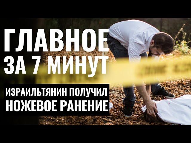 ГЛАВНОЕ ЗА 7 МИНУТ | Ножевой теракт в Самарии | Задержание нелегалов в Яффо HEBREW SUBS