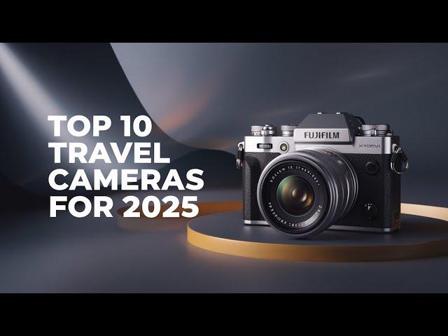 Top 10 Travel Cameras for 2025 – This List Will Blow Your Mind!