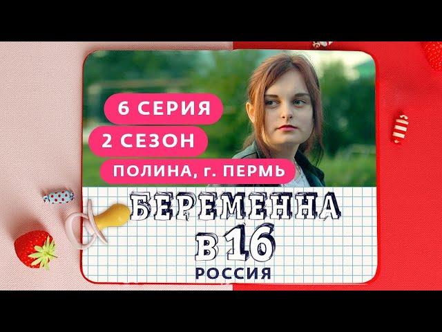 БЕРЕМЕННА В 16. РОССИЯ | 2 СЕЗОН, 6 ВЫПУСК | ПОЛИНА, ПЕРМЬ