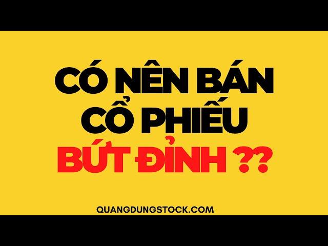 CÓ NÊN BÁN CỔ PHIẾU BỨT ĐỈNH | ĐẦU TƯ CHỨNG KHOÁN