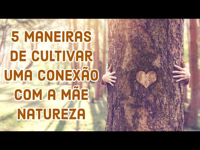 5 maneiras de cultivar uma conexão com a mãe natureza