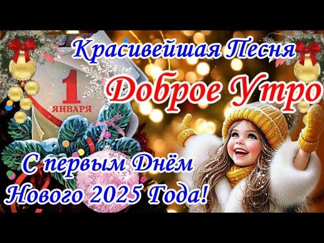 С 1 ЯНВАРЯ 2025Доброе Утро С Первым Днем Нового 2025 Года! С Наступившим Новым ГодомКлассная Песня