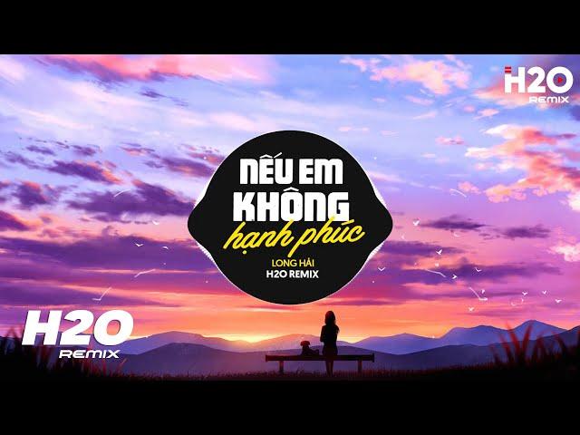 Nếu Em Không Hạnh Phúc (H2O Remix) - Long Hải | Ở Bên Ai Liệu Em Có Thấy Vui Nhiều Không TikTok