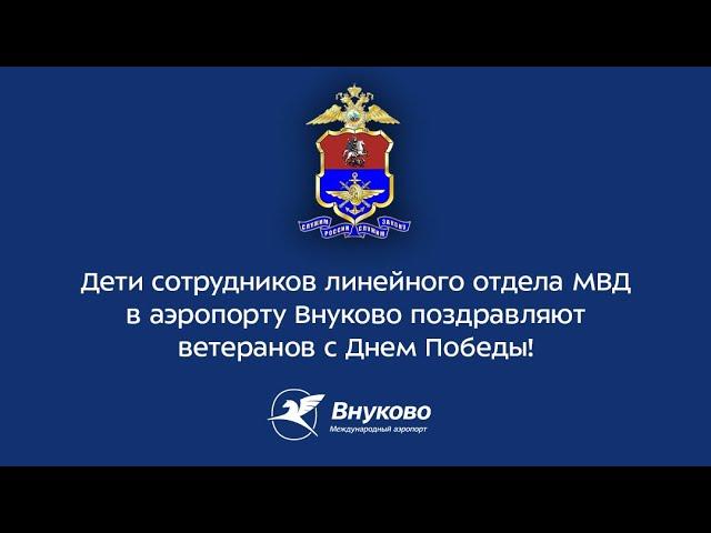 Дети сотрудников ЛО МВД в аэропорту Внуково поздравляют с Днем Победы!