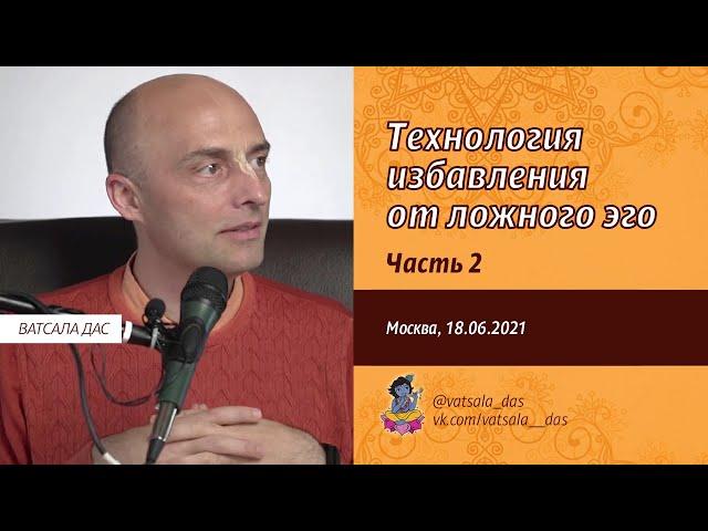 Технология избавления от ложного эго. 2 часть (Москва, 18.06.2021). Ватсала дас