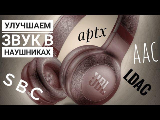 Улучшаем звук Bluetooth наушников кодеки AAC aptX LDAC SBC aptx HD