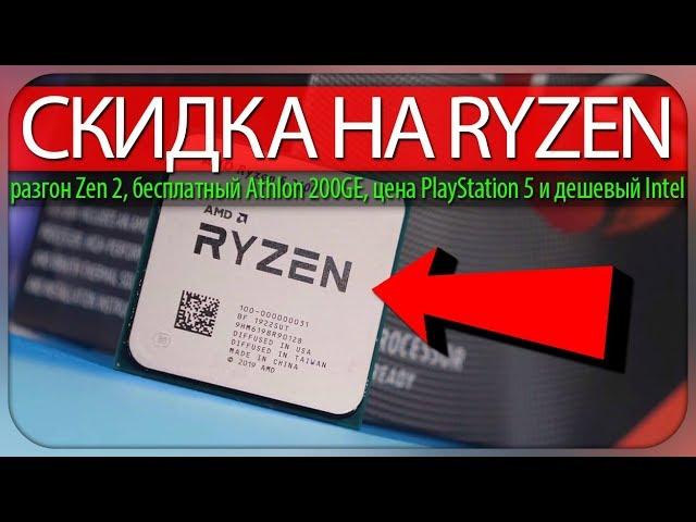 СКИДКА НА RYZEN, разгон Zen 2, бесплатный Athlon 200GE, цена PlayStation 5 и дешёвый Intel