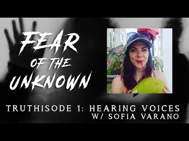 FEAR OF THE UNKNOWN - Truthisode 1: Hearing Voices w/ Sofia Varano