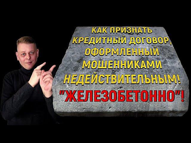 Как "железобетонно" признать кредитный договор, оформленный мошенниками, недействительным!