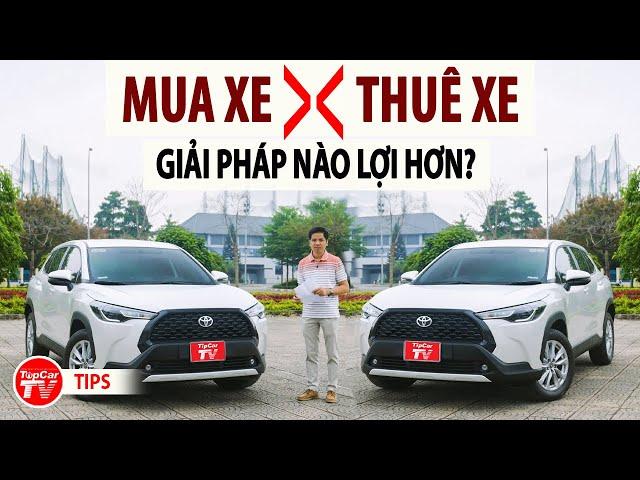 So sánh chi phí giữa MUA XE & THUÊ XE TỰ LÁI - Hình thức nào lợi hơn? | TIPCAR TV