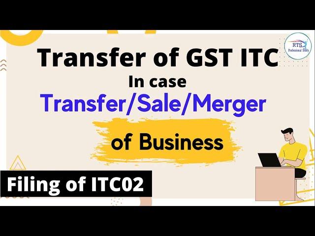 Transfer of GST ITC in case transfer , sales and merger of business | how to file itc02 | ITC