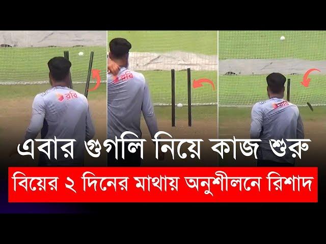 বিয়ের ২ দিনের মাথায় অনুশীলনে রিশাদ, এবার গুগলি নিয়ে কাজ শুরু | Rishad Hossain