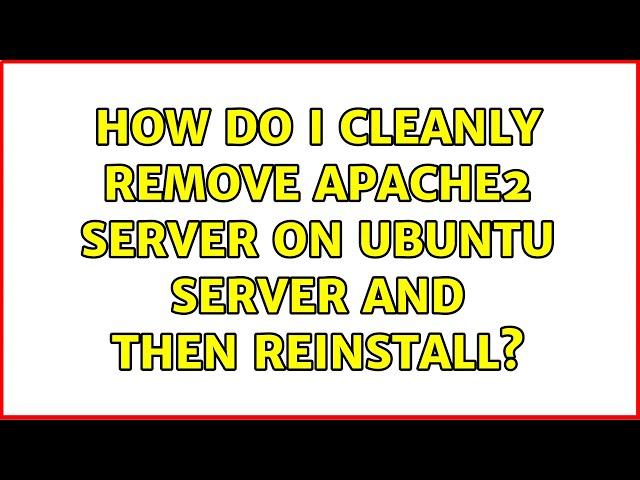 How do I cleanly remove apache2 server on ubuntu server and then reinstall? (3 Solutions!!)