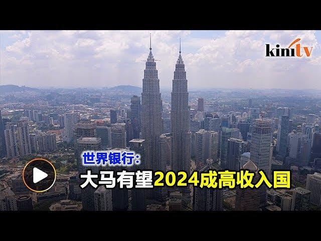 全球放缓但大马GDP达4.7%  世行：2024有望成高收入国