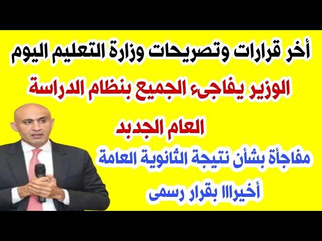 اخر قرارات وتصريحات وزير التعليم اليوم ومفاجأه بشأن نتيجه الثانويه العامه بقرار رسمى ويفاجىء الجميع