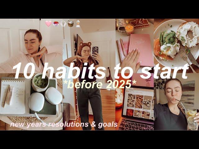 10 HABITS TO START BEFORE 2025: NEW YEARS RESOLUTIONS FOR 2025 & GOALS