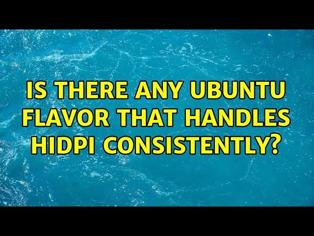 Ubuntu: Is there any Ubuntu flavor that handles HiDPI consistently? (5 Solutions!!)