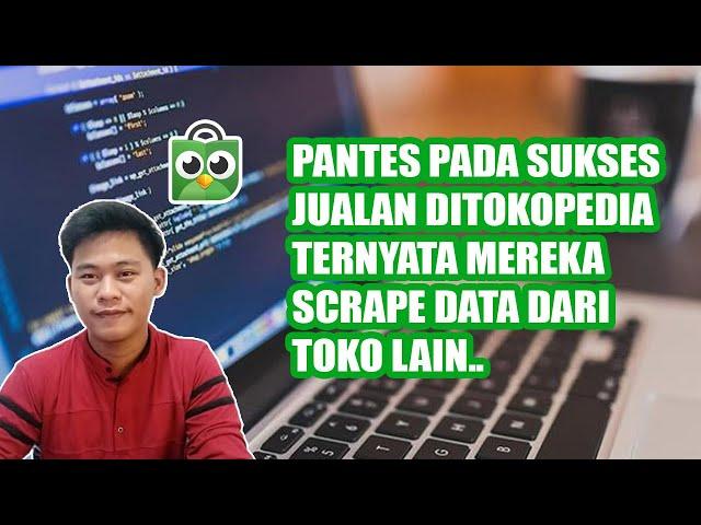 PANTES PADA SUKSES JUALAN DITOKOPEDIA, TERNYATA MEREKA SCRAPE DATA DARI TOKO LAIN | ILEN BAGUS