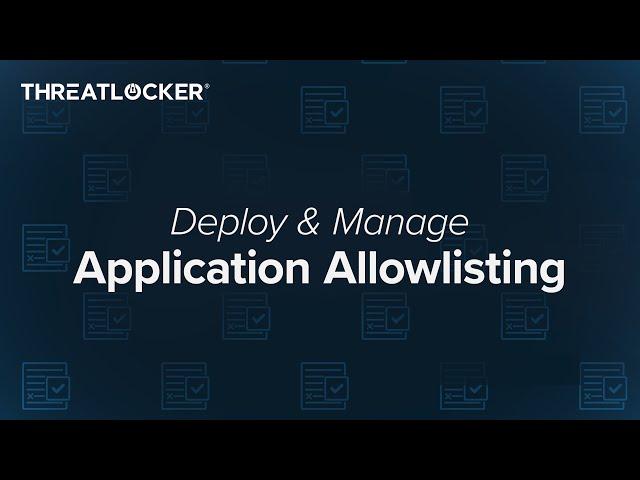 How to Deploy and Manage Application Allowlisting [ThreatLocker Webinar]