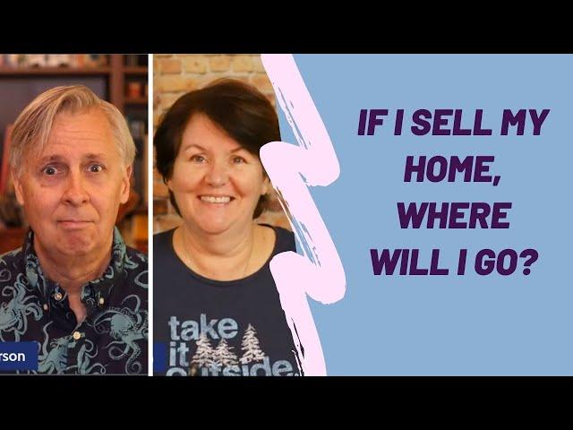 If I Sell My Home, Where Will I Go?