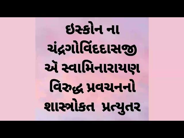 ઇસ્કોન ના ચંદ્રગોવિંદદાસજી  ઍ સ્વામિનારાયણ વિરુદ્ધ પ્રવચનનો શાસ્ત્રોકત  પ્રત્યુતર