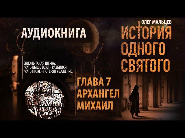 История одного святого - аудиокнига | Глава 7/9 Архангел Михаил | Олег Мальцев