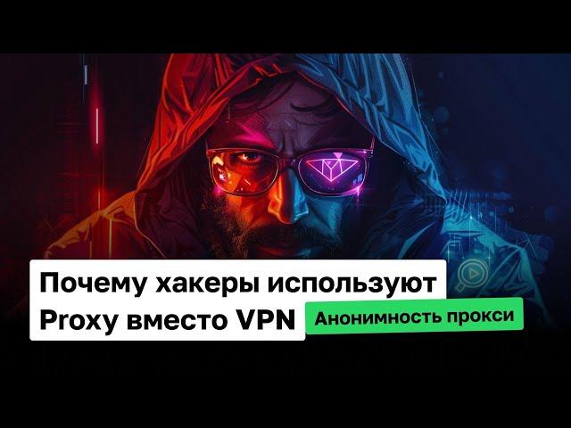 Почему хакеры используют Proxy вместо VPN | Анонимность прокси