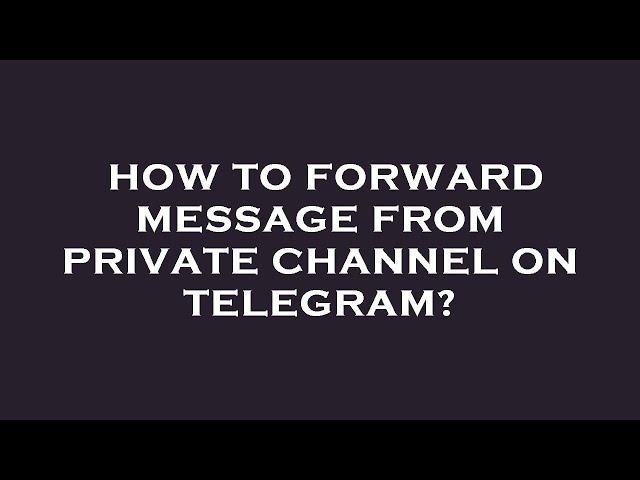 How to forward message from private channel on telegram?