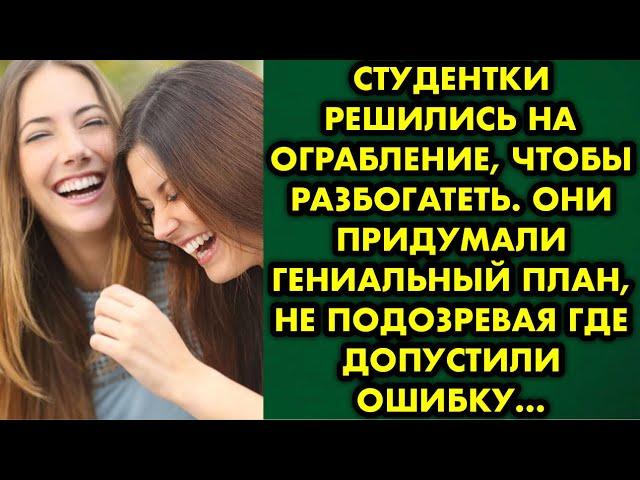 Студентки решились на ограбление, чтобы разбогатеть. Они придумали умный план, не подозревая где…