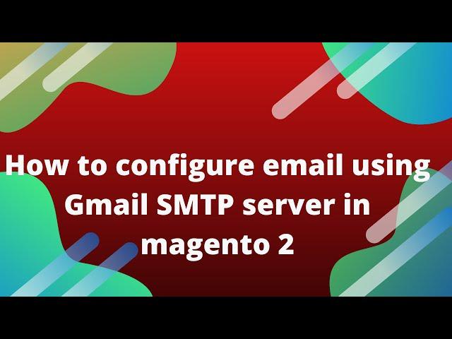 How to configure email using Gmail SMTP server in magento 2