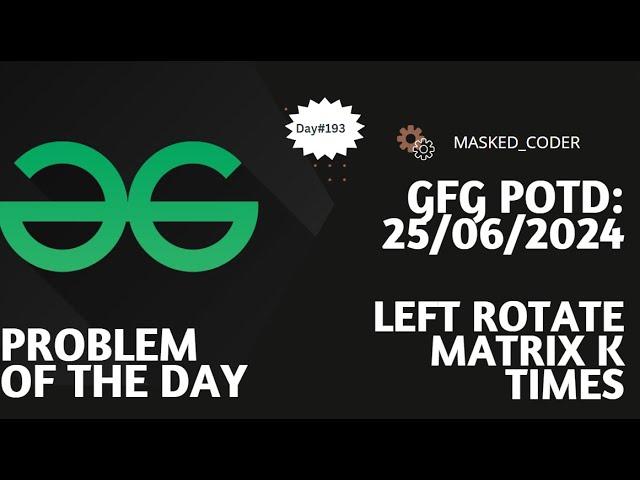 #193 | Left Rotate Matrix K times | gfg potd | 25-06-2024 | GFG Problem of The Day