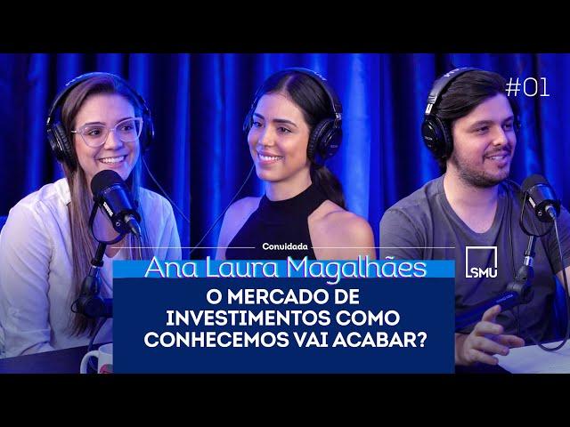 ANA LAURA MAGALHÃES: O MERCADO DE INVESTIMENTOS COMO CONHECEMOS VAI ACABAR?  - SMU Entrevista #01