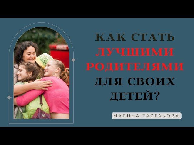 Как стать лучшими родителями для своих детей? Марина Таргакова