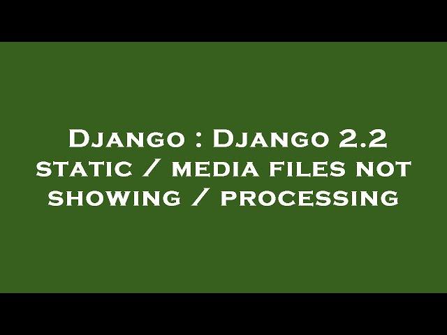 Django : Django 2.2 static / media files not showing / processing