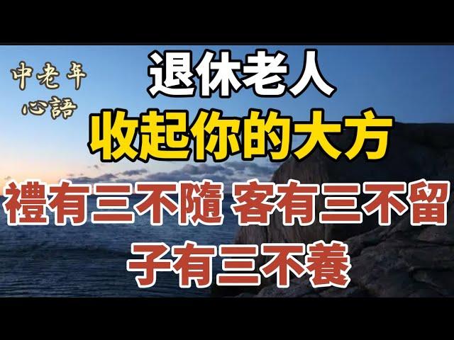 退休老人，收起你的大方：禮有三不隨，客有三不留，子有三不養!【中老年心語】#養老 #幸福#人生 #晚年幸福 #深夜#讀書 #養生 #佛 #為人處世#哲理