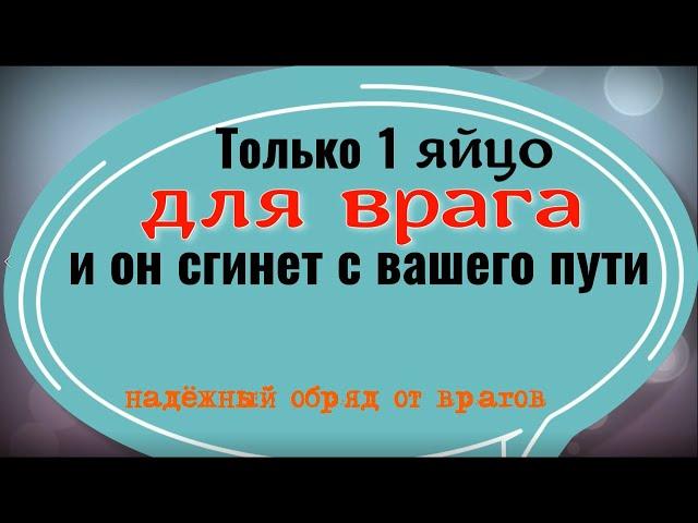 1 яйцо для врага и он сгинет с вашего пути. Сильный ритуал и заговор