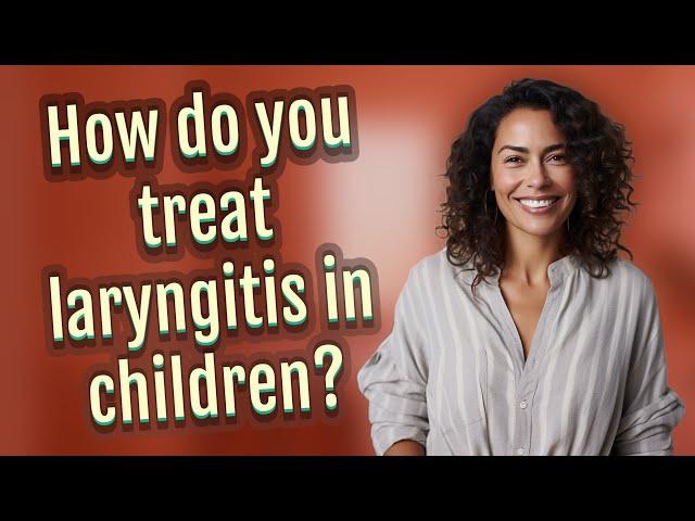 How do you treat laryngitis in children?