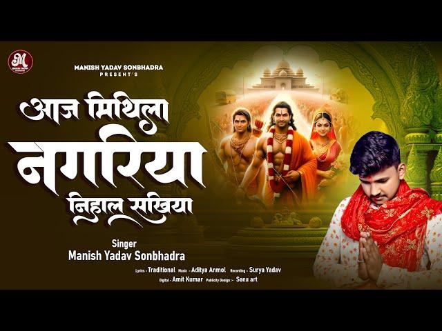 Aaj Mithila Nagariya Nihal Sakhiya - आज मिथिला नगरिया निहाल सखिया - Manish Yadav Sonbhadra - Bhajan