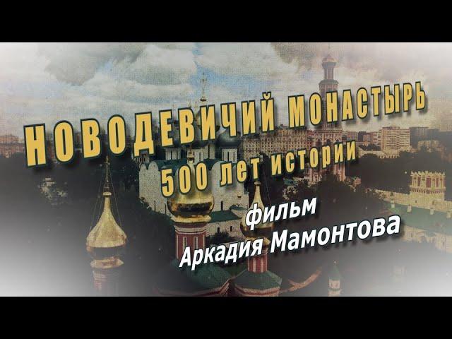 Новодевичий монастырь. 500 лет истории. Документальный фильм Аркадия Мамонтова @amamontov