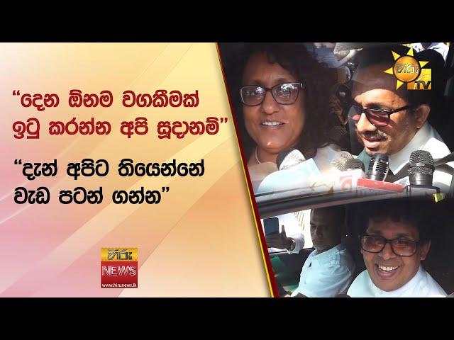 ''දෙන ඕනම වගකීමක් ඉටු කරන්න අපි සූදානම්'' - ''දැන් අපිට තියෙන්නේ වැඩ පටන් ගන්න'' - Hiru News