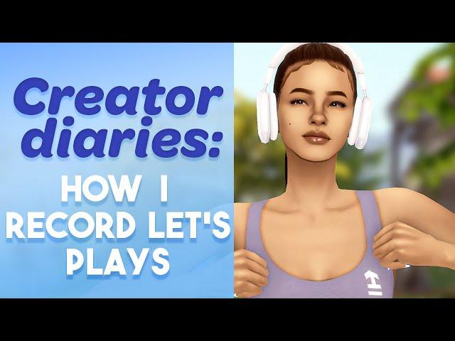 Creator Diaries: How I Record Let's Plays (In Depth) || The Sims 4